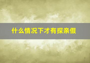 什么情况下才有探亲假