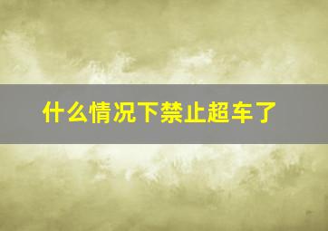 什么情况下禁止超车了