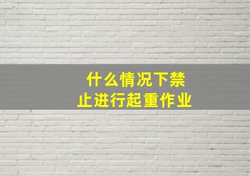 什么情况下禁止进行起重作业