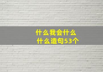 什么我会什么什么造句53个