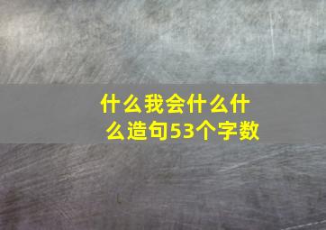 什么我会什么什么造句53个字数