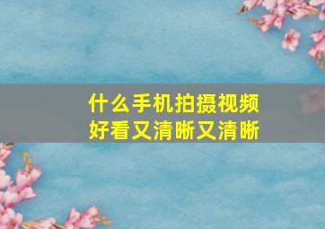 什么手机拍摄视频好看又清晰又清晰