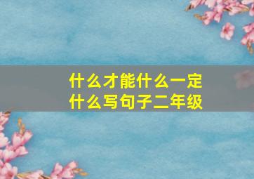 什么才能什么一定什么写句子二年级