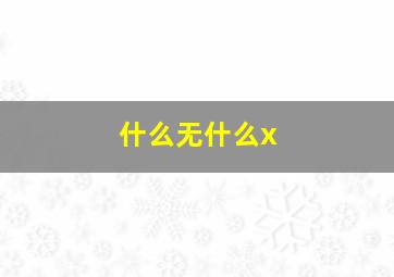 什么无什么x