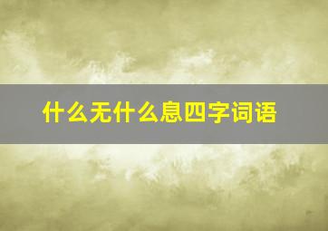 什么无什么息四字词语