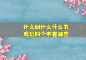 什么明什么什么的成语四个字有哪些