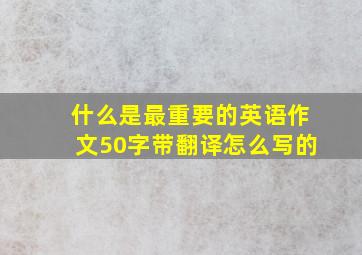 什么是最重要的英语作文50字带翻译怎么写的