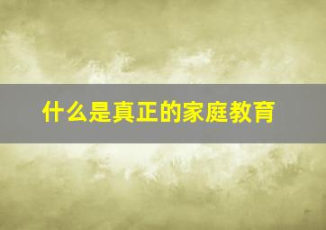 什么是真正的家庭教育