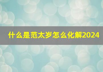 什么是范太岁怎么化解2024