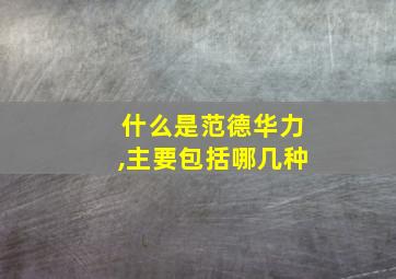 什么是范德华力,主要包括哪几种