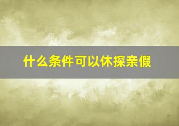 什么条件可以休探亲假