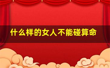 什么样的女人不能碰算命