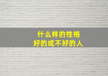 什么样的性格好的或不好的人