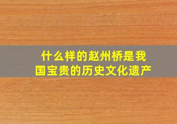 什么样的赵州桥是我国宝贵的历史文化遗产