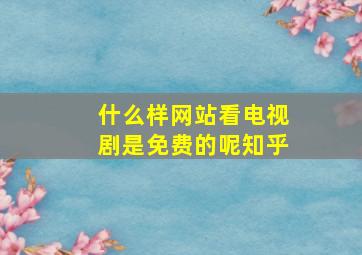 什么样网站看电视剧是免费的呢知乎