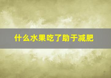 什么水果吃了助于减肥