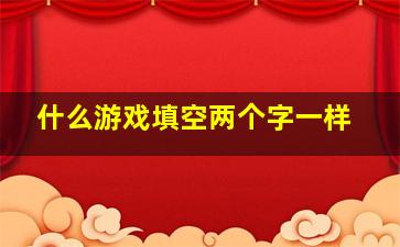 什么游戏填空两个字一样