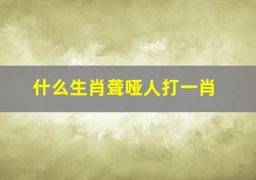 什么生肖聋哑人打一肖