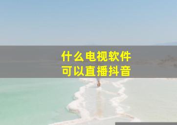 什么电视软件可以直播抖音