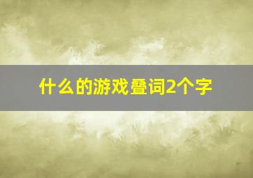 什么的游戏叠词2个字