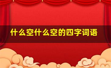 什么空什么空的四字词语