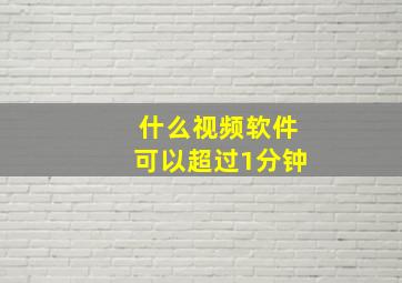 什么视频软件可以超过1分钟