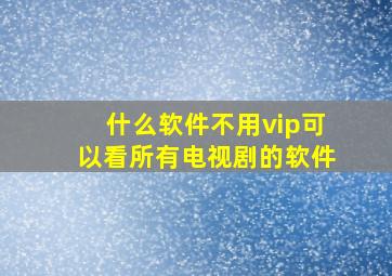 什么软件不用vip可以看所有电视剧的软件