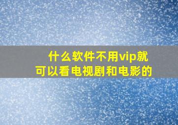 什么软件不用vip就可以看电视剧和电影的