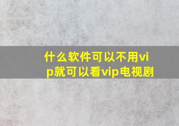 什么软件可以不用vip就可以看vip电视剧