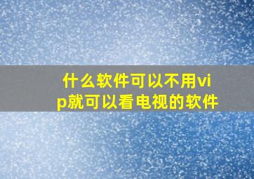 什么软件可以不用vip就可以看电视的软件