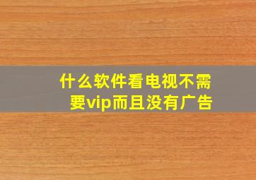 什么软件看电视不需要vip而且没有广告