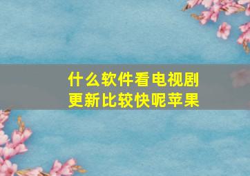 什么软件看电视剧更新比较快呢苹果