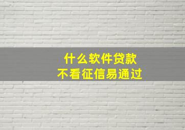 什么软件贷款不看征信易通过