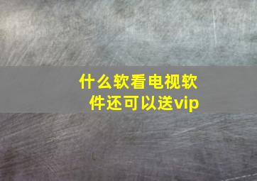 什么软看电视软件还可以送vip