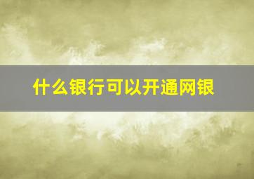 什么银行可以开通网银