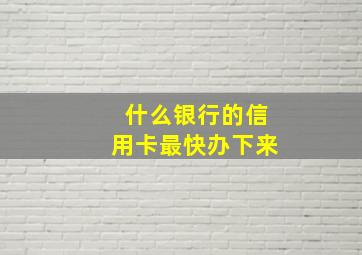 什么银行的信用卡最快办下来