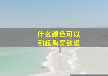 什么颜色可以引起购买欲望