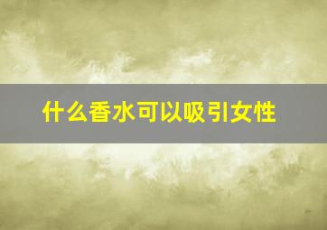 什么香水可以吸引女性