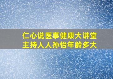 仁心说医事健康大讲堂主持人人孙怡年龄多大