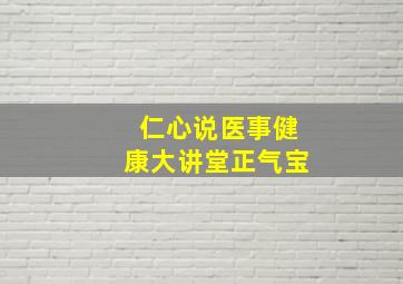 仁心说医事健康大讲堂正气宝