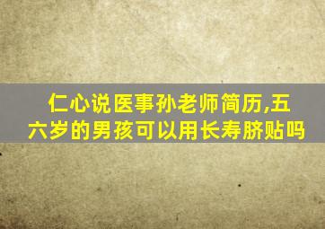 仁心说医事孙老师简历,五六岁的男孩可以用长寿脐贴吗