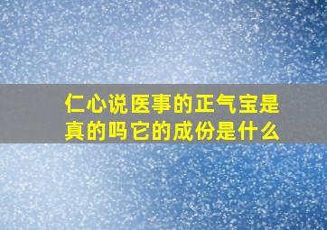 仁心说医事的正气宝是真的吗它的成份是什么