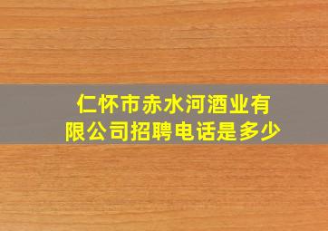 仁怀市赤水河酒业有限公司招聘电话是多少