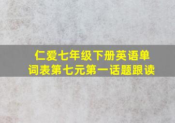 仁爱七年级下册英语单词表第七元第一话题跟读