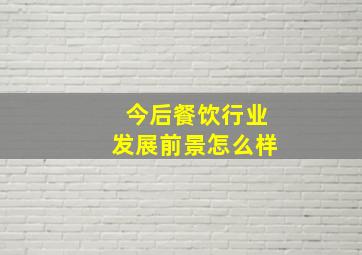 今后餐饮行业发展前景怎么样