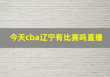 今天cba辽宁有比赛吗直播