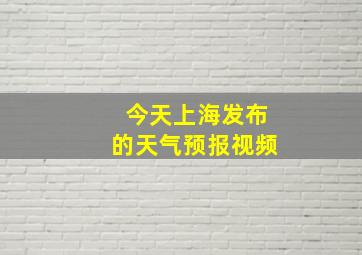 今天上海发布的天气预报视频