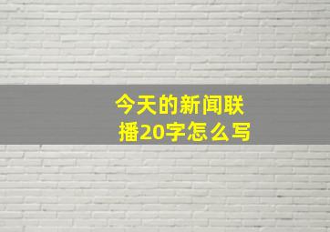 今天的新闻联播20字怎么写