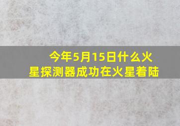 今年5月15日什么火星探测器成功在火星着陆