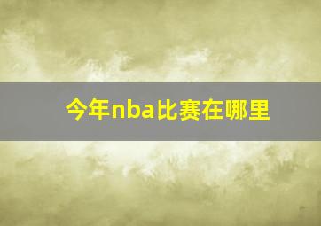 今年nba比赛在哪里